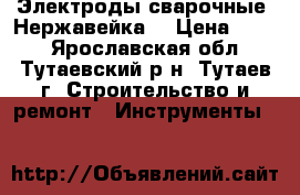 Электроды сварочные. Нержавейка. › Цена ­ 500 - Ярославская обл., Тутаевский р-н, Тутаев г. Строительство и ремонт » Инструменты   